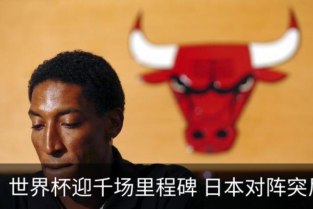 世界杯迎千场里程碑 日本对阵突尼斯