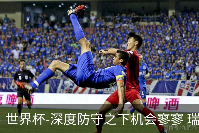 世界杯-深度防守之下机会寥寥 瑞士半场0-0闷平波黑