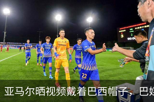 亚马尔晒视频戴着巴西帽子，巴媒：他的偶像是内马尔