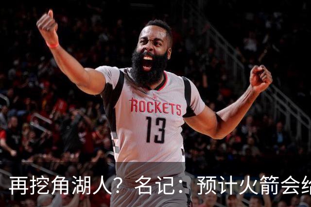 再挖角湖人？名记：预计火箭会给斯玛特开三年合同 均薪高于540万