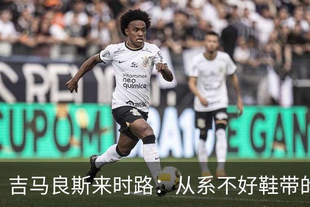 吉马良斯来时路：从系不好鞋带的孩子到领袖，他压力越大表现越好