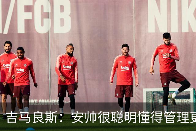 吉马良斯：安帅很聪明懂得管理更衣室 我最欣赏的球员是伊涅斯塔
