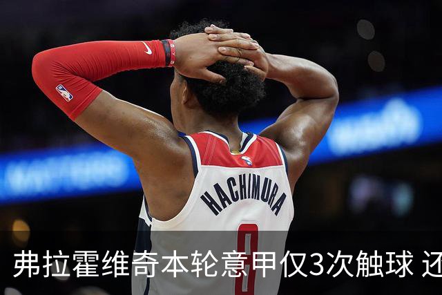 弗拉霍维奇本轮意甲仅3次触球 还经常抱怨队友