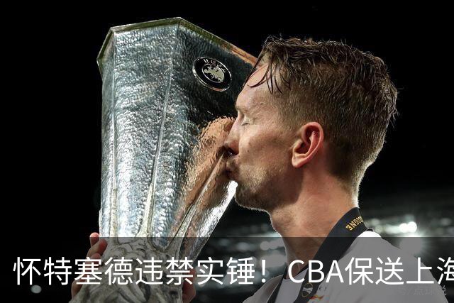 怀特塞德违禁实锤！CBA保送上海，卢伟骗人，球迷要求取消冠军！