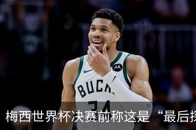 梅西世界杯决赛前称这是“最后探戈”，39岁球王退役信号愈发强烈
