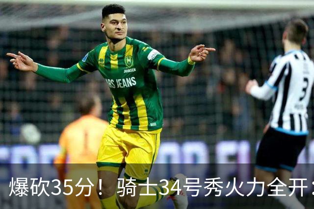 爆砍35分！骑士34号秀火力全开：三场狂轰85分，哈登再添新帮手