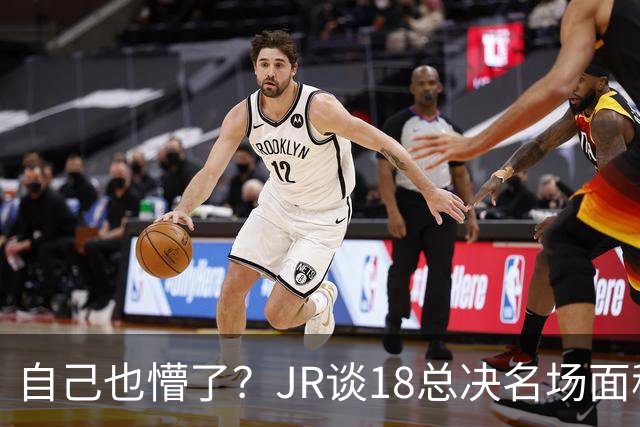 自己也懵了？JR谈18总决名场面称当时打平！几年前曾承认以为领先
