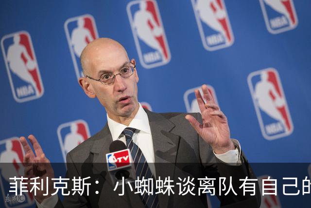 菲利克斯：小蜘蛛谈离队有自己的理由，我不能多说也不想卷入其中