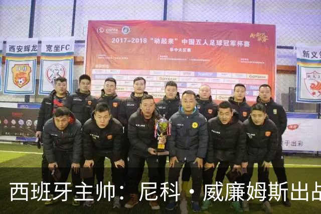 西班牙主帅：尼科·威廉姆斯出战存疑 皮诺或缺席剩余比赛