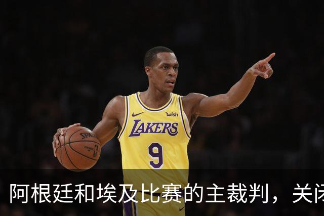 阿根廷和埃及比赛的主裁判，关闭社交账号