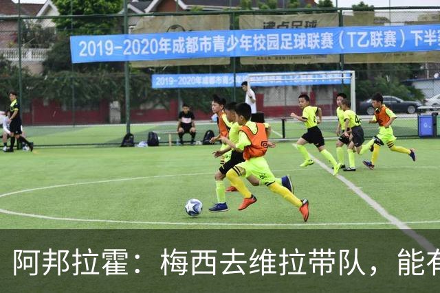 阿邦拉霍：梅西去维拉带队，能有英超冠军和欧冠冠军！