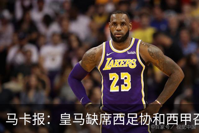 马卡报：皇马缺席西足协和西甲召开的高规格会议，原因未知