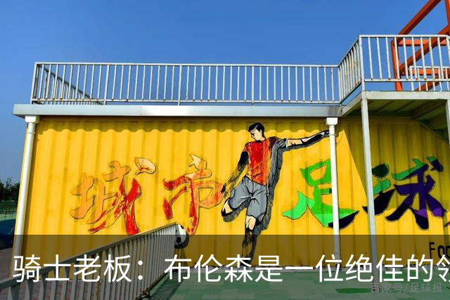 骑士老板：布伦森是一位绝佳的领袖 他几乎能在场上包办一切