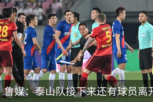 鲁媒：泰山队接下来还有球员离开阵容缩减，外援更换计划停滞
