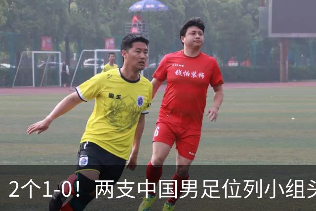 2个1-0！两支中国男足位列小组头名，中国队有望与上海队争冠