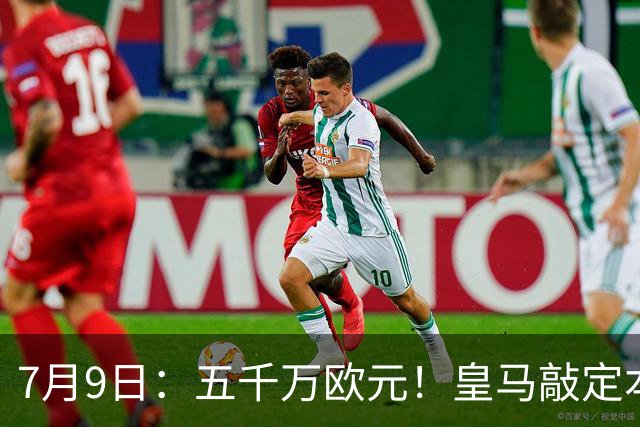 7月9日：五千万欧元！皇马敲定本泽马接班人，4231战术补齐短板，西甲欧冠双冠在望