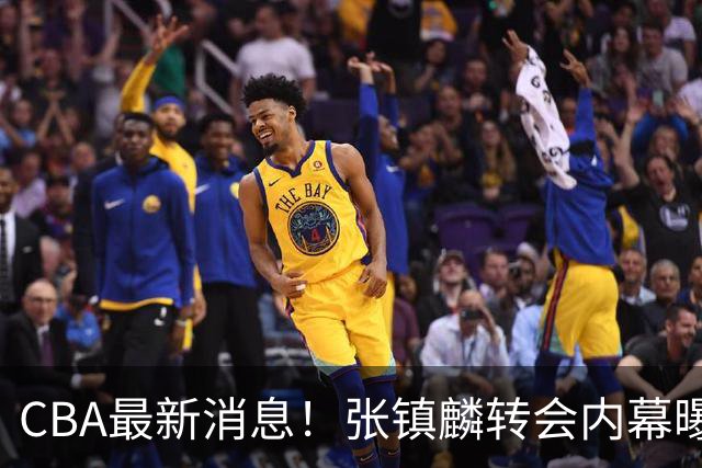 CBA最新消息！张镇麟转会内幕曝光，广东接触区俊炫，杨鸣收到北方球队报价