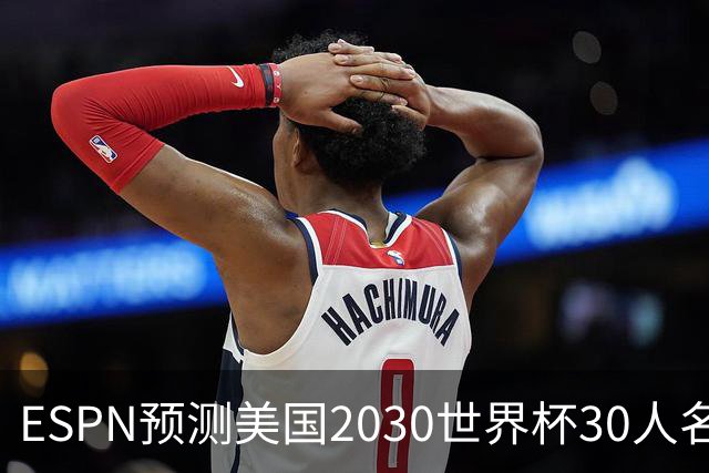 ESPN预测美国2030世界杯30人名单：普利西奇、巴洛贡、麦肯尼领衔