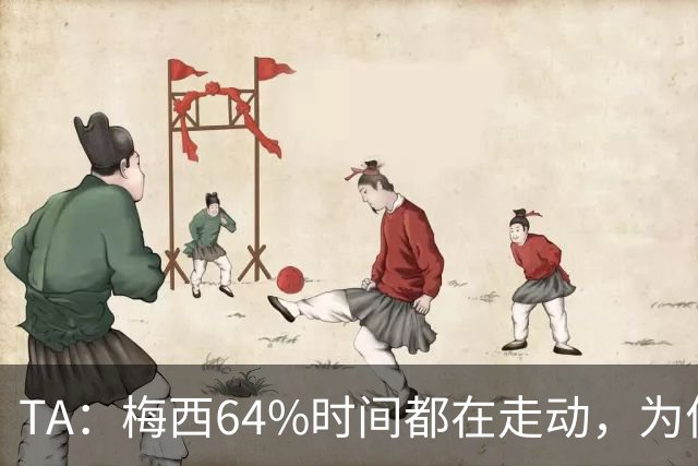 TA：梅西64%时间都在走动，为何依然交出了顶级数据？